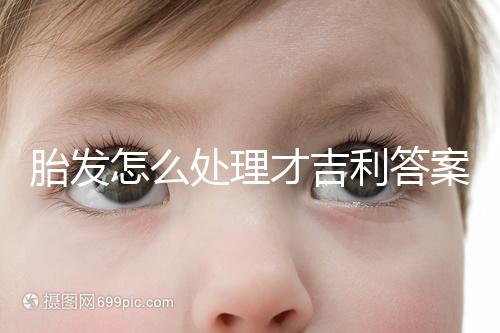 胎發(fā)怎么處理才吉利答案在這，做成紀(jì)念品好看又有意義