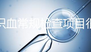 認識血常規檢查項目很有必要，血液疾病可依據它檢查出來