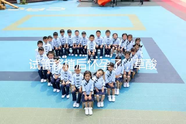 試管移植后懷孕了，草酸含量高的菠菜還能吃嗎？