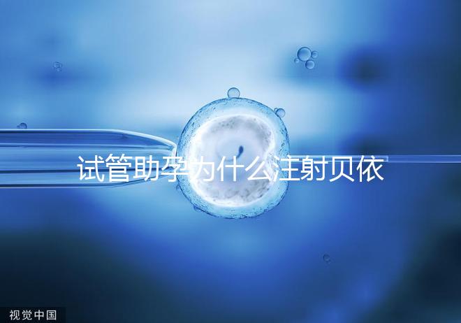 試管助孕為什么注射貝依?淺談該藥物在試管中的作用