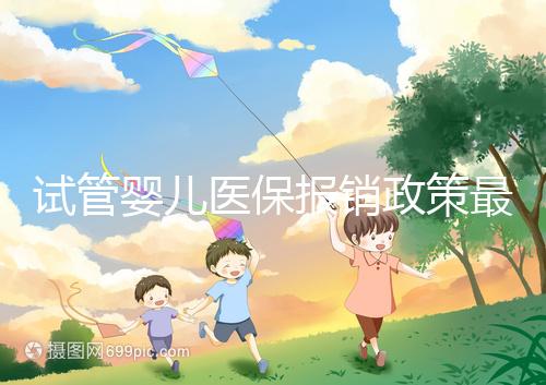 試管嬰兒醫保報銷政策最新規定來襲，比例、實行時間都有