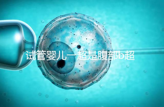 試管嬰兒一超是腹部b超還是陰超要早知，二者區別大請注意