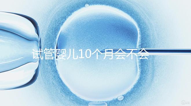 試管嬰兒10個月會不會胎停、畸形過來瞧,早知原因早預(yù)防