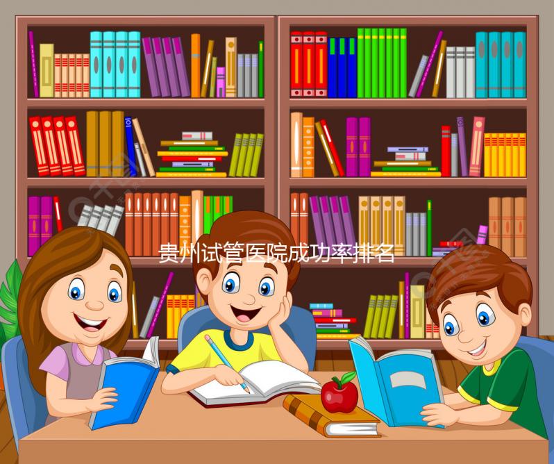 貴州試管醫院成功率排名，2024年貴陽醫學院、省婦幼均上榜