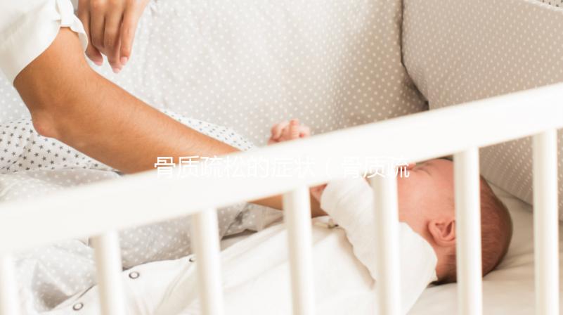 骨質疏松的癥狀(骨質疏松的癥狀主要表現是什么)