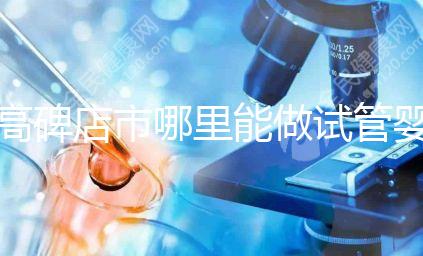 高碑店市哪里能做試管嬰兒，做一次試管費用多少？