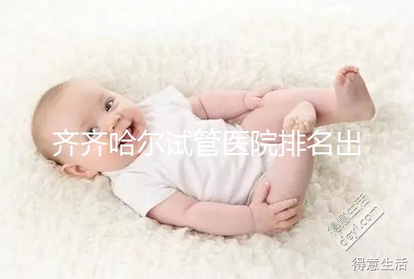 齊齊哈爾試管醫院排名出爐，哪家助孕機構成功率高一覽了然