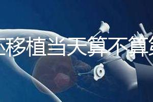 鮮胚移植當天算不算第一天？移植后這些注意事項要了解