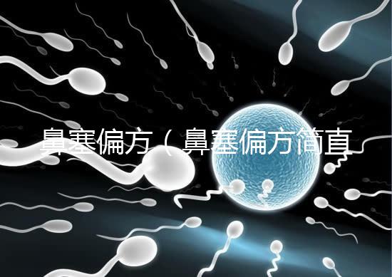 鼻塞偏方（鼻塞偏方簡(jiǎn)直太神了）