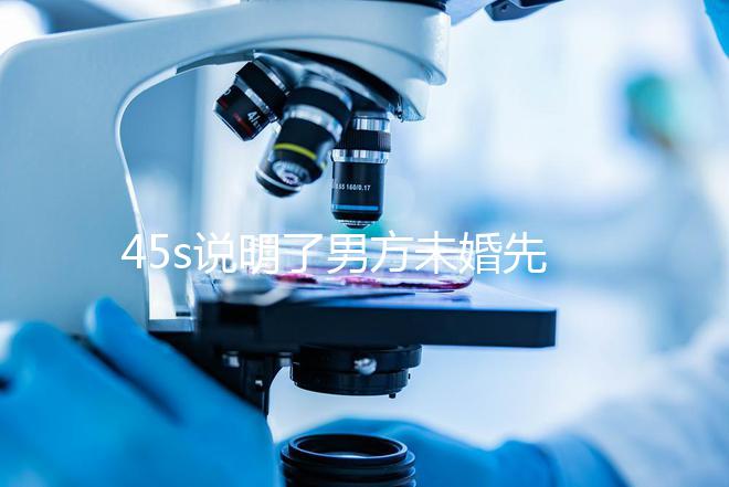 45s說明了男方未婚先孕起訴的賠償標(biāo)準(zhǔn)，30w合理，不一眼就知道了