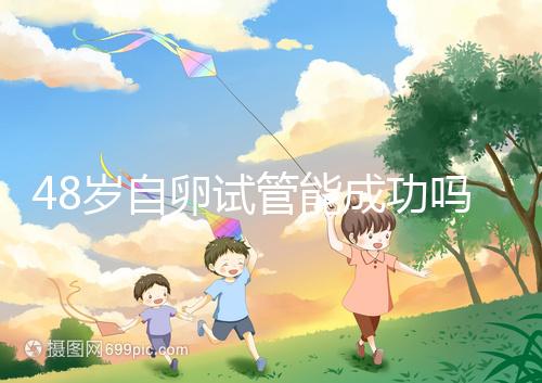 48歲自卵試管能成功嗎？大齡備孕這些成功經(jīng)驗(yàn)請(qǐng)收下