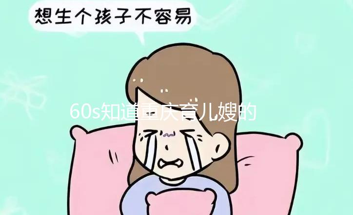 60s知道重慶育兒嫂的價格是多少，公司的排名差別很大