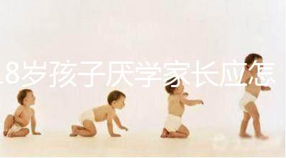 18歲孩子厭學家長應怎樣做快get,最快三步解決