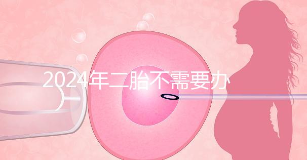 2024年二胎不需要辦理準生證，取消的省份有這些