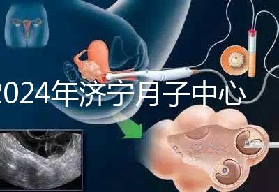 2024年濟(jì)寧月子中心價(jià)格表出爐，想知道任城區(qū)哪個(gè)好看