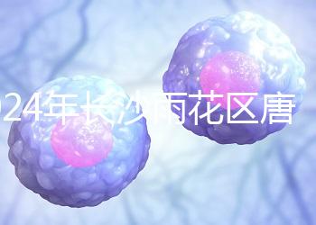2024年長沙雨花區唐篩多少錢看醫院？帶證件可免費安排