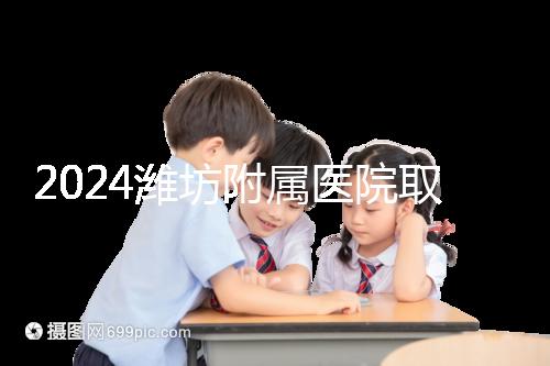 2024濰坊附屬醫院取卵費用預估，加上打麻藥得花這個數