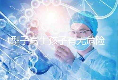 t型子宮生孩子有無危險要早知，醫(yī)生說這些案例只是參考